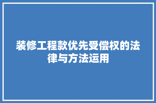 装修工程款优先受偿权的法律与方法运用