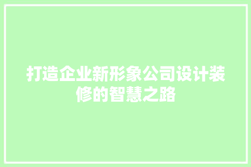 打造企业新形象公司设计装修的智慧之路