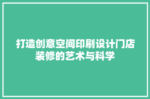打造创意空间印刷设计门店装修的艺术与科学