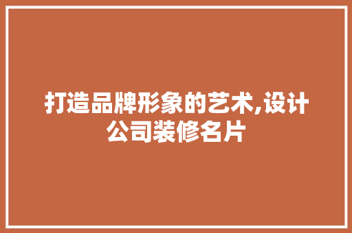 打造品牌形象的艺术,设计公司装修名片
