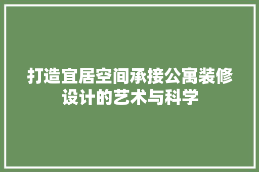 打造宜居空间承接公寓装修设计的艺术与科学