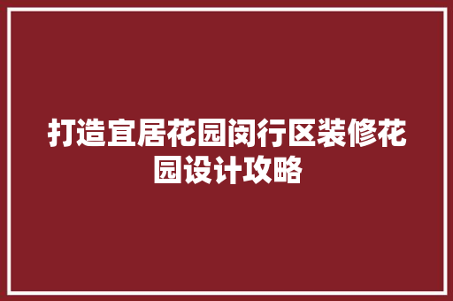打造宜居花园闵行区装修花园设计攻略