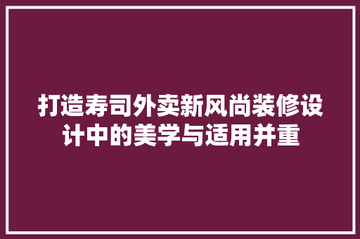 打造寿司外卖新风尚装修设计中的美学与适用并重