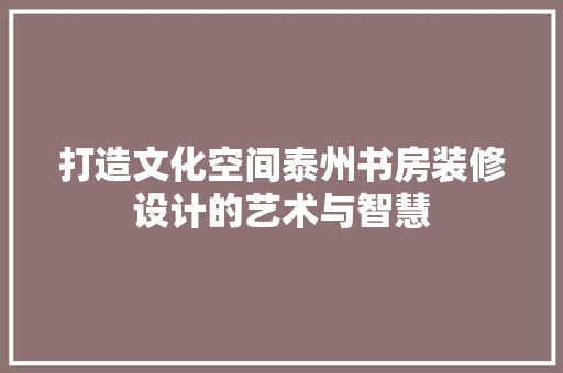打造文化空间泰州书房装修设计的艺术与智慧  第1张