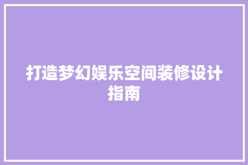 打造梦幻娱乐空间装修设计指南