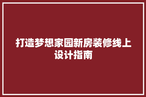 打造梦想家园新房装修线上设计指南
