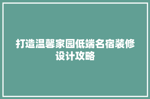 打造温馨家园低端名宿装修设计攻略