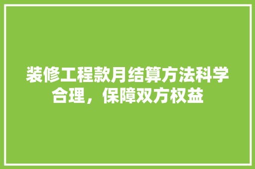 装修工程款月结算方法科学合理，保障双方权益