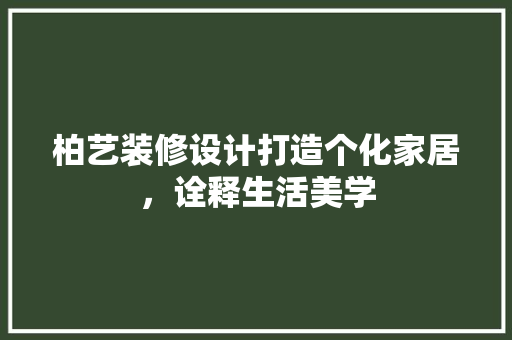 柏艺装修设计打造个化家居，诠释生活美学