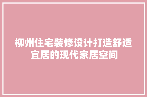 柳州住宅装修设计打造舒适宜居的现代家居空间