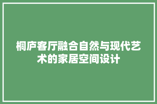 桐庐客厅融合自然与现代艺术的家居空间设计