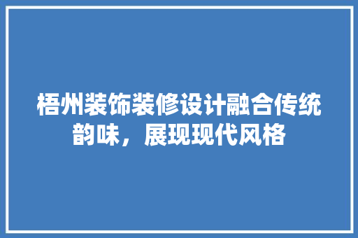 梧州装饰装修设计融合传统韵味，展现现代风格