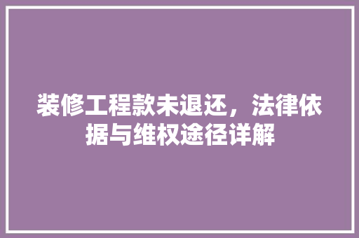 装修工程款未退还，法律依据与维权途径详解