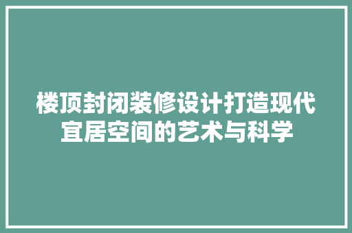 楼顶封闭装修设计打造现代宜居空间的艺术与科学