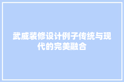 武威装修设计例子传统与现代的完美融合