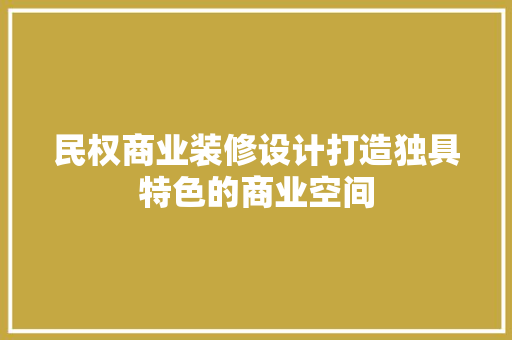 民权商业装修设计打造独具特色的商业空间