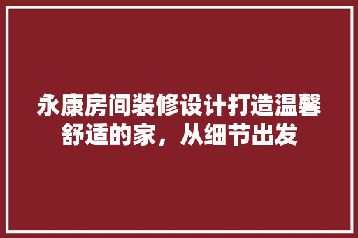 永康房间装修设计打造温馨舒适的家，从细节出发