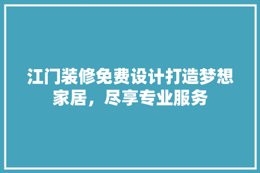 江门装修免费设计打造梦想家居，尽享专业服务