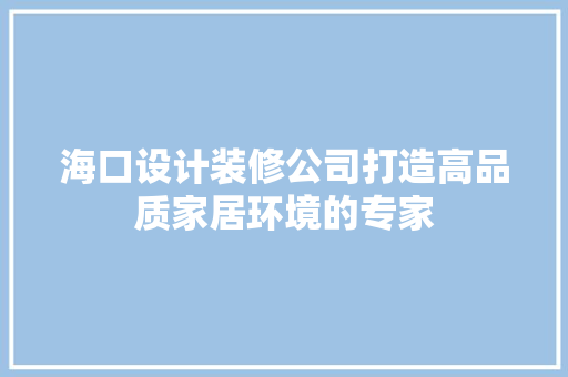 海口设计装修公司打造高品质家居环境的专家