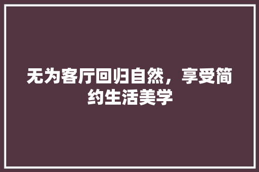 无为客厅回归自然，享受简约生活美学
