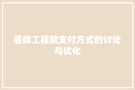 装修工程款支付方式的讨论与优化