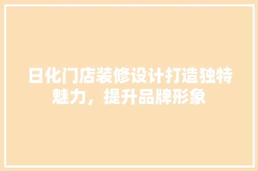 日化门店装修设计打造独特魅力，提升品牌形象