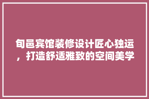 旬邑宾馆装修设计匠心独运，打造舒适雅致的空间美学