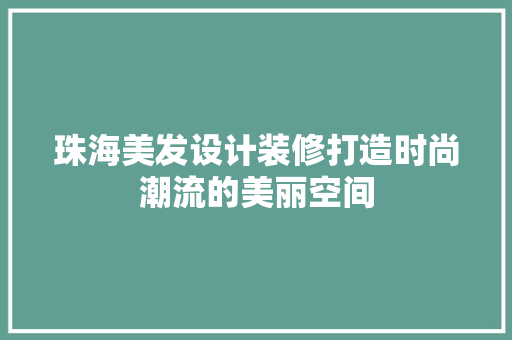珠海美发设计装修打造时尚潮流的美丽空间