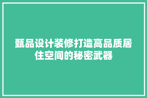 甄品设计装修打造高品质居住空间的秘密武器