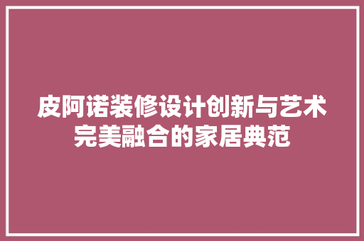 皮阿诺装修设计创新与艺术完美融合的家居典范