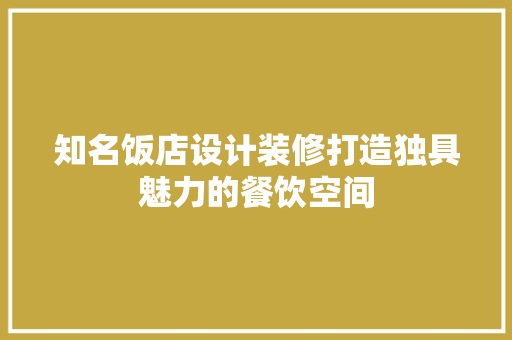 知名饭店设计装修打造独具魅力的餐饮空间