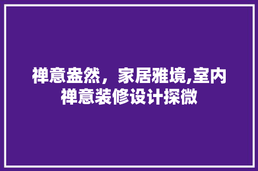 禅意盎然，家居雅境,室内禅意装修设计探微
