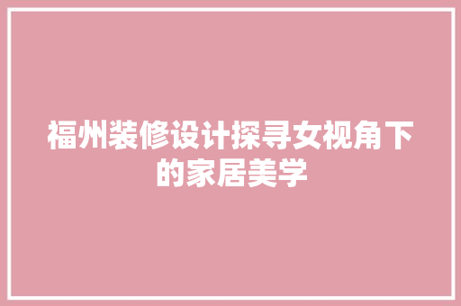 福州装修设计探寻女视角下的家居美学