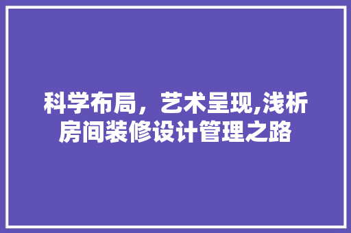 科学布局，艺术呈现,浅析房间装修设计管理之路