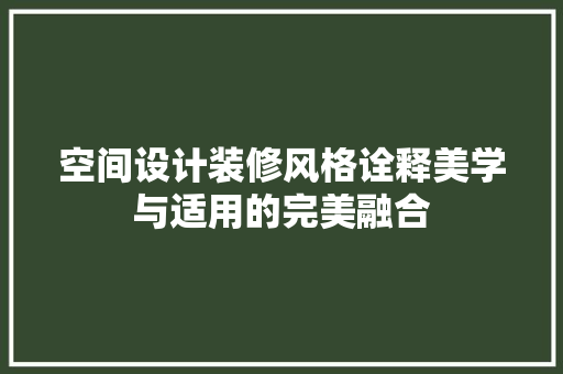 空间设计装修风格诠释美学与适用的完美融合  第1张