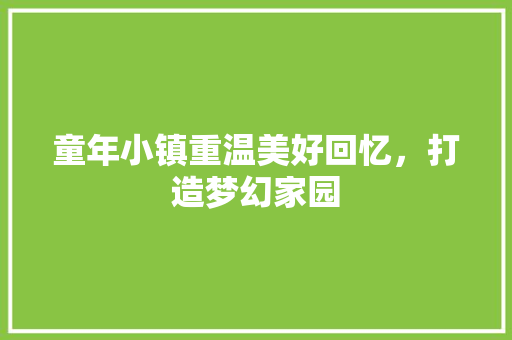童年小镇重温美好回忆，打造梦幻家园