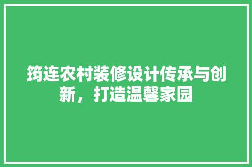 筠连农村装修设计传承与创新，打造温馨家园