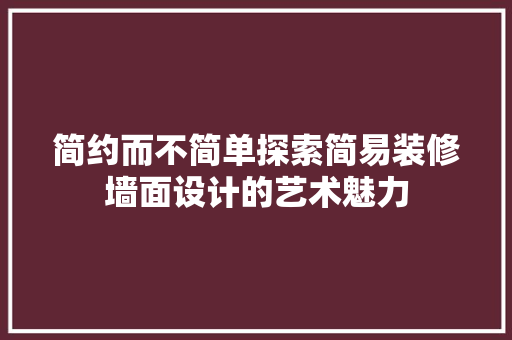 简约而不简单探索简易装修墙面设计的艺术魅力