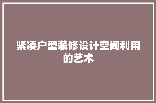 紧凑户型装修设计空间利用的艺术