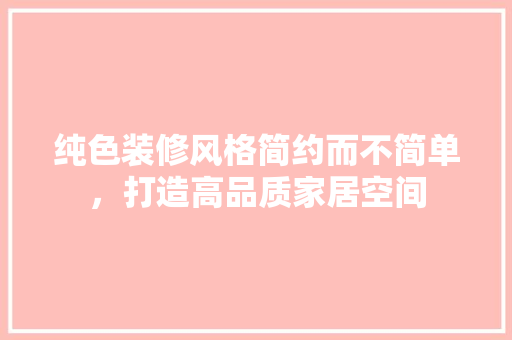 纯色装修风格简约而不简单，打造高品质家居空间