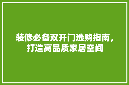 装修必备双开门选购指南，打造高品质家居空间