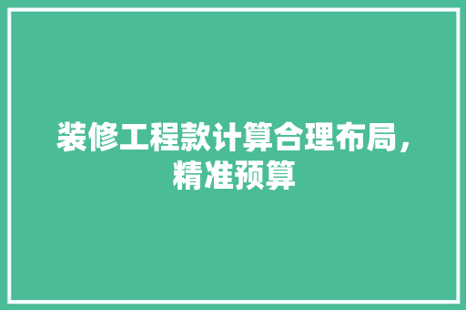 装修工程款计算合理布局，精准预算