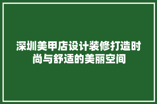 深圳美甲店设计装修打造时尚与舒适的美丽空间