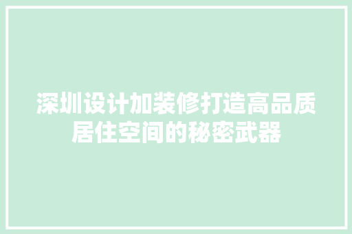 深圳设计加装修打造高品质居住空间的秘密武器  第1张