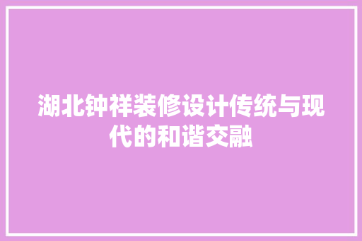 湖北钟祥装修设计传统与现代的和谐交融