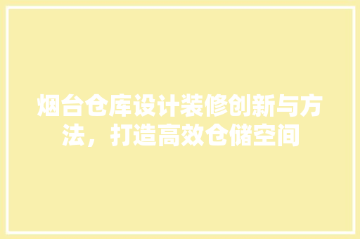 烟台仓库设计装修创新与方法，打造高效仓储空间