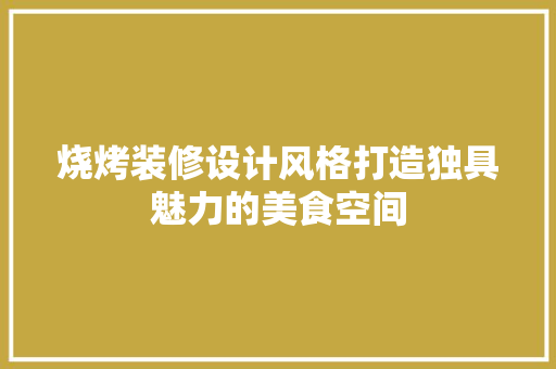 烧烤装修设计风格打造独具魅力的美食空间