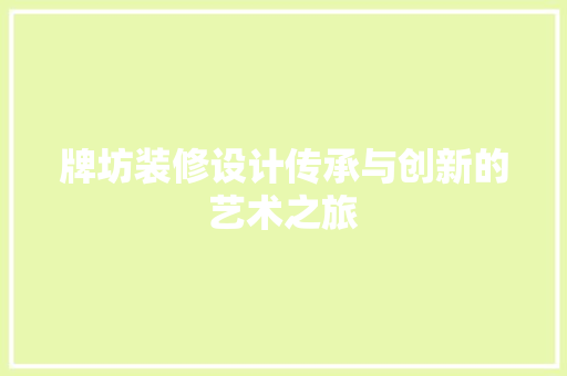 牌坊装修设计传承与创新的艺术之旅