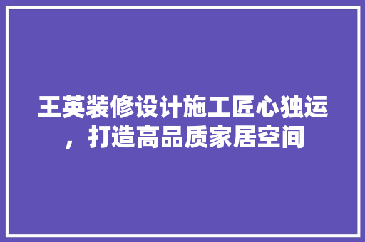 王英装修设计施工匠心独运，打造高品质家居空间  第1张