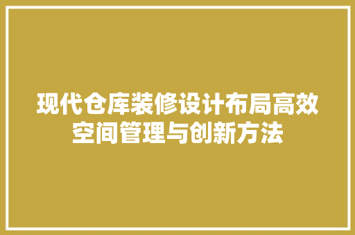 现代仓库装修设计布局高效空间管理与创新方法